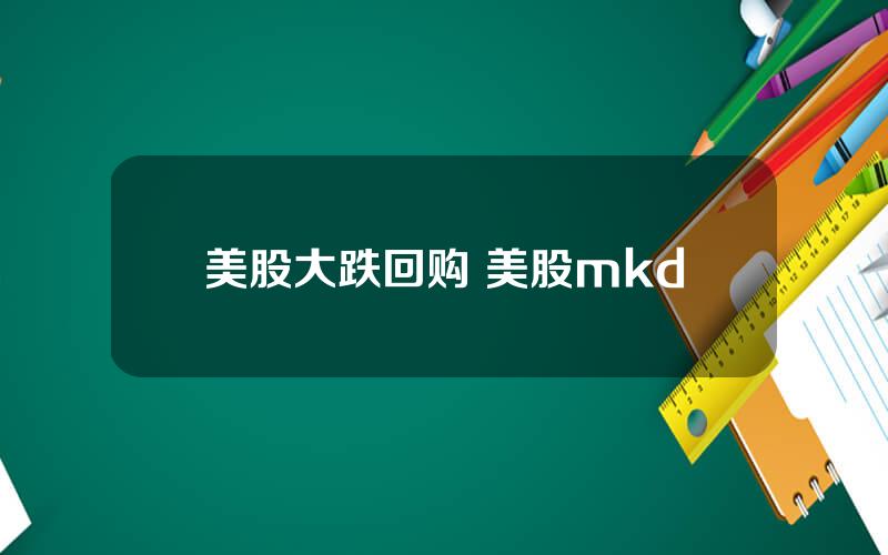 美股大跌回购 美股mkd